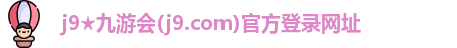 j9九游会真人游戏第一品牌